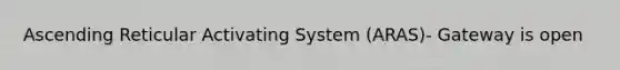 Ascending Reticular Activating System (ARAS)- Gateway is open