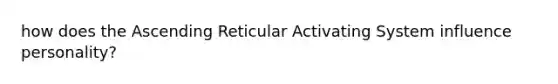 how does the Ascending Reticular Activating System influence personality?