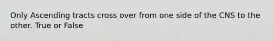 Only Ascending tracts cross over from one side of the CNS to the other. True or False