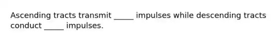 Ascending tracts transmit _____ impulses while descending tracts conduct _____ impulses.