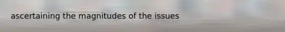 ascertaining the magnitudes of the issues