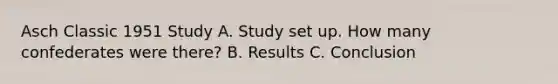 Asch Classic 1951 Study A. Study set up. How many confederates were there? B. Results C. Conclusion