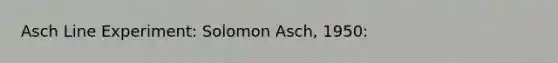 Asch Line Experiment: Solomon Asch, 1950: