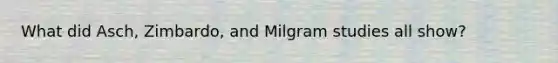 What did Asch, Zimbardo, and Milgram studies all show?