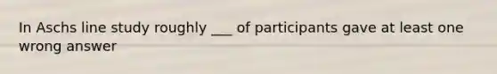 In Aschs line study roughly ___ of participants gave at least one wrong answer