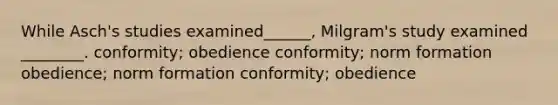 While Asch's studies examined______, Milgram's study examined ________. conformity; obedience conformity; norm formation obedience; norm formation conformity; obedience