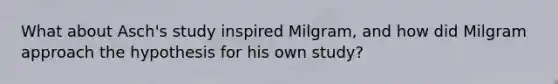 What about Asch's study inspired Milgram, and how did Milgram approach the hypothesis for his own study?