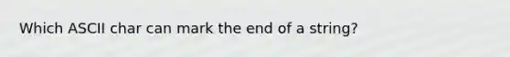 Which ASCII char can mark the end of a string?
