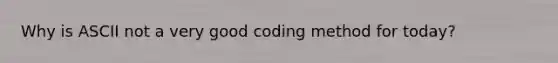 Why is ASCII not a very good coding method for today?