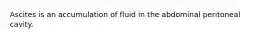 Ascites is an accumulation of fluid in the abdominal peritoneal cavity.