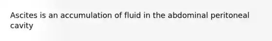 Ascites is an accumulation of fluid in the abdominal peritoneal cavity