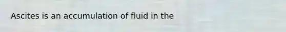 Ascites is an accumulation of fluid in the