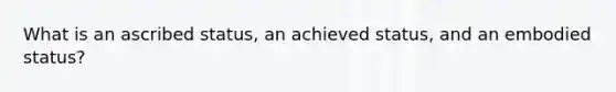 What is an ascribed status, an achieved status, and an embodied status?