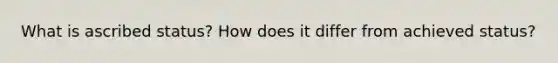 What is ascribed status? How does it differ from achieved status?