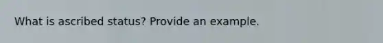 What is ascribed status? Provide an example.