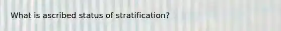 What is ascribed status of stratification?