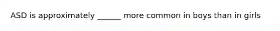 ASD is approximately ______ more common in boys than in girls