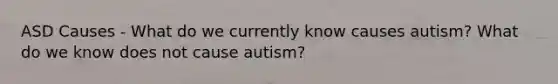 ASD Causes - What do we currently know causes autism? What do we know does not cause autism?