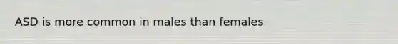 ASD is more common in males than females