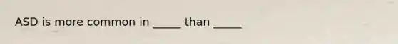 ASD is more common in _____ than _____