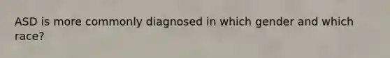 ASD is more commonly diagnosed in which gender and which race?