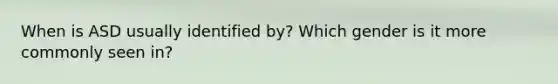 When is ASD usually identified by? Which gender is it more commonly seen in?