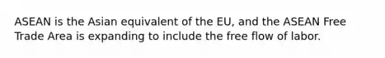 ASEAN is the Asian equivalent of the EU, and the ASEAN Free Trade Area is expanding to include the free flow of labor.