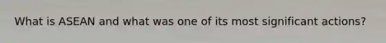 What is ASEAN and what was one of its most significant actions?