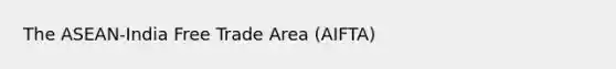 The ASEAN-India Free Trade Area (AIFTA)