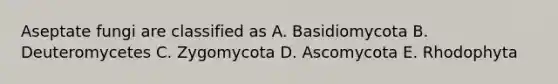 Aseptate fungi are classified as A. Basidiomycota B. Deuteromycetes C. Zygomycota D. Ascomycota E. Rhodophyta