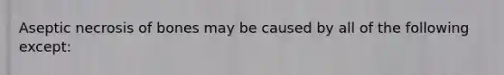 Aseptic necrosis of bones may be caused by all of the following except: