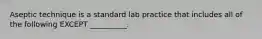 Aseptic technique is a standard lab practice that includes all of the following EXCEPT __________.