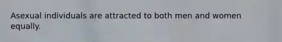 Asexual individuals are attracted to both men and women equally.