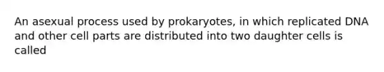 An asexual process used by prokaryotes, in which replicated DNA and other cell parts are distributed into two daughter cells is called