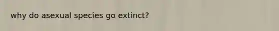 why do asexual species go extinct?