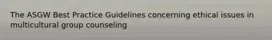 The ASGW Best Practice Guidelines concerning ethical issues in multicultural group counseling