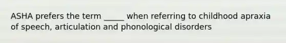 ASHA prefers the term _____ when referring to childhood apraxia of speech, articulation and phonological disorders