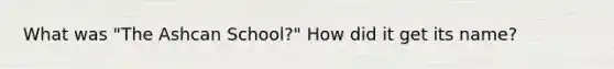 What was "The Ashcan School?" How did it get its name?