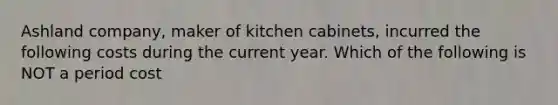 Ashland company, maker of kitchen cabinets, incurred the following costs during the current year. Which of the following is NOT a period cost