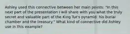 Ashley used this connective between her main points: "In this next part of the presentation I will share with you what the truly secret and valuable part of the King Tut's pyramid: his burial chamber and the treasury." What kind of connective did Ashley use in this example?