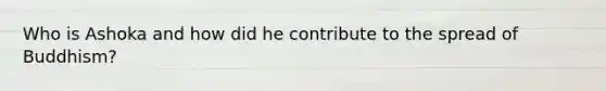 Who is Ashoka and how did he contribute to the spread of Buddhism?