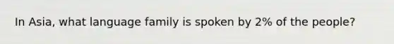 In Asia, what language family is spoken by 2% of the people?