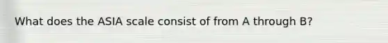 What does the ASIA scale consist of from A through B?