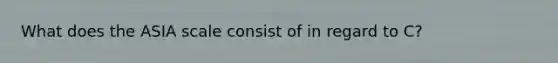 What does the ASIA scale consist of in regard to C?