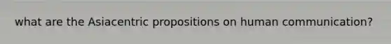 what are the Asiacentric propositions on human communication?