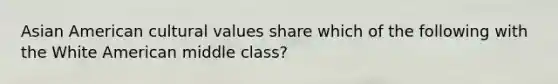 Asian American cultural values share which of the following with the White American middle class?