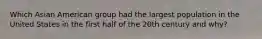 Which Asian American group had the largest population in the United States in the first half of the 20th century and why?