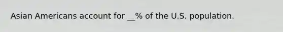 Asian Americans account for __% of the U.S. population.