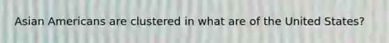Asian Americans are clustered in what are of the United States?