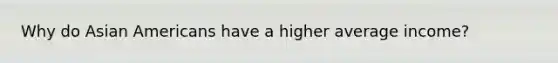 Why do Asian Americans have a higher average income?